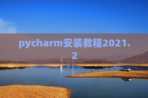 pycharm安装教程2021.2 pycharm安装教程2021.2